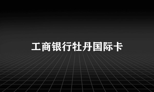 工商银行牡丹国际卡
