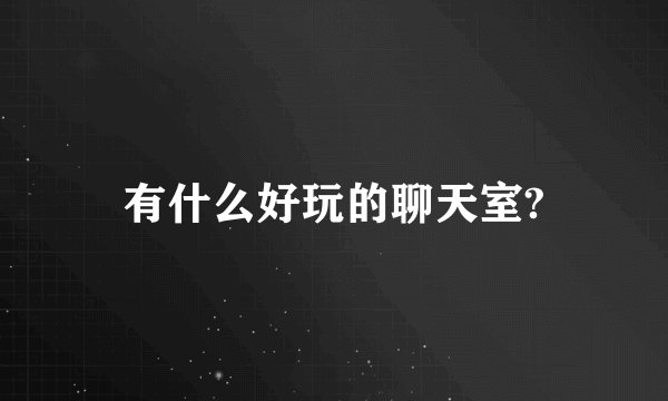 有什么好玩的聊天室?