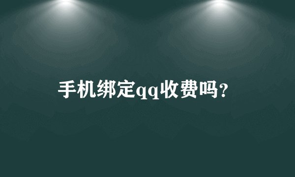 手机绑定qq收费吗？