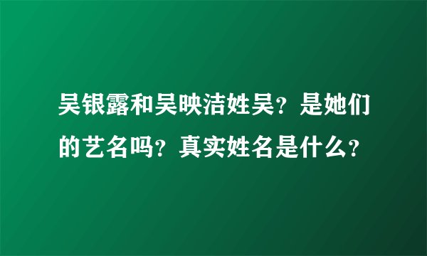 吴银露和吴映洁姓吴？是她们的艺名吗？真实姓名是什么？