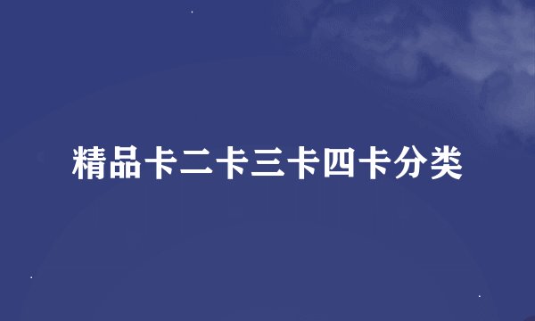 精品卡二卡三卡四卡分类