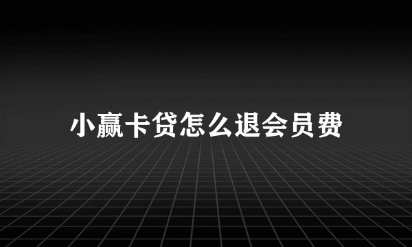 小赢卡贷怎么退会员费