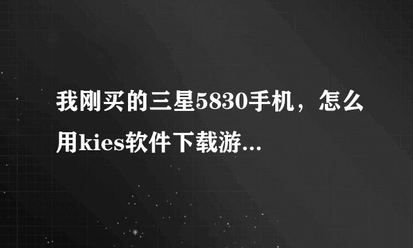 我刚买的三星5830手机，怎么用kies软件下载游戏到手机上？用kies是下载了，但就是不能安装在手机上？