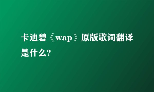 卡迪碧《wap》原版歌词翻译是什么?