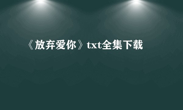 《放弃爱你》txt全集下载