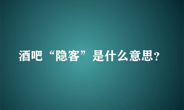 酒吧“隐客”是什么意思？