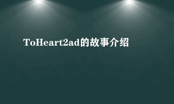ToHeart2ad的故事介绍