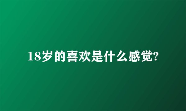 18岁的喜欢是什么感觉?