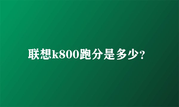 联想k800跑分是多少？