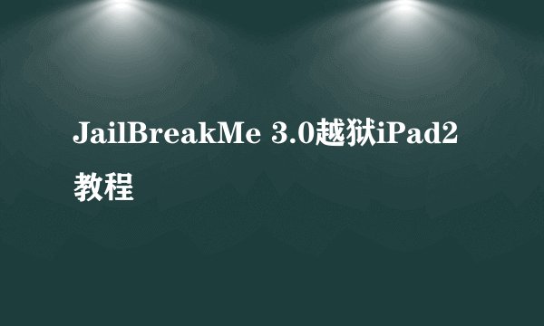 JailBreakMe 3.0越狱iPad2教程