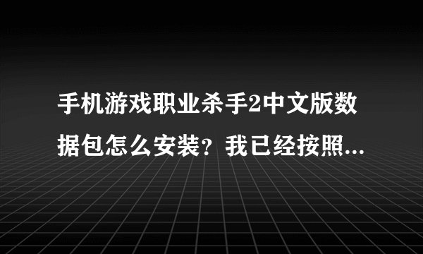 手机游戏职业杀手2中文版数据包怎么安装？我已经按照上面说的放到obb文件夹里了，