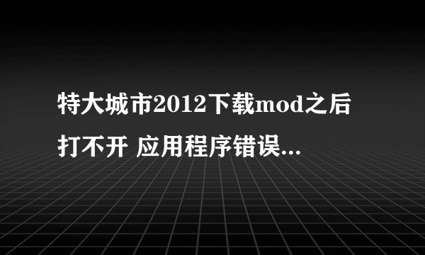 特大城市2012下载mod之后打不开 应用程序错误 该内存不能为written怎么办