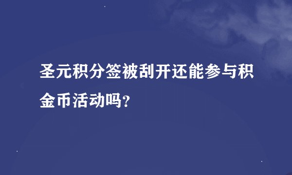 圣元积分签被刮开还能参与积金币活动吗？