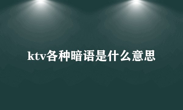 ktv各种暗语是什么意思