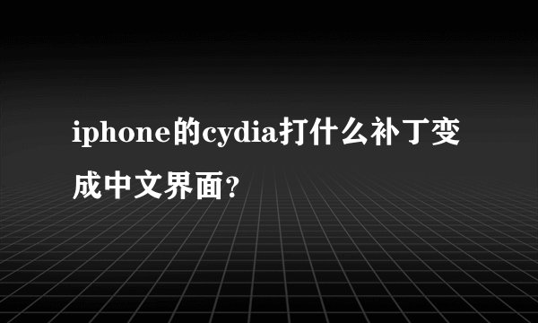 iphone的cydia打什么补丁变成中文界面？