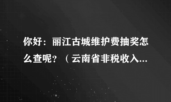 你好：丽江古城维护费抽奖怎么查呢？（云南省非税收入定额收据）