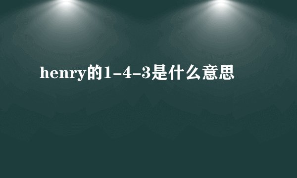 henry的1-4-3是什么意思