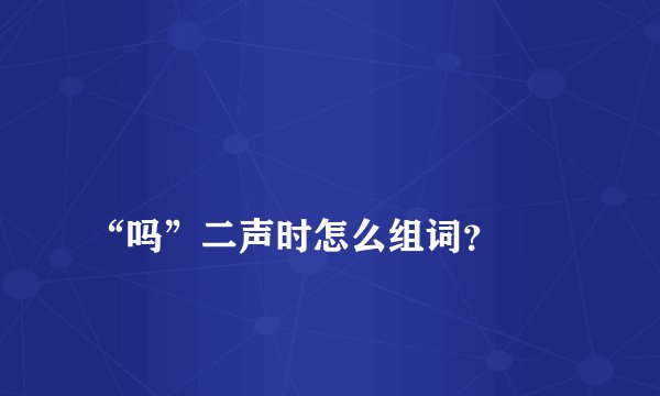 
“吗”二声时怎么组词？

