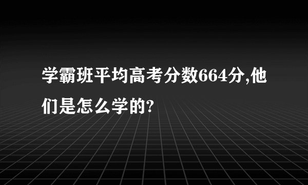 学霸班平均高考分数664分,他们是怎么学的?