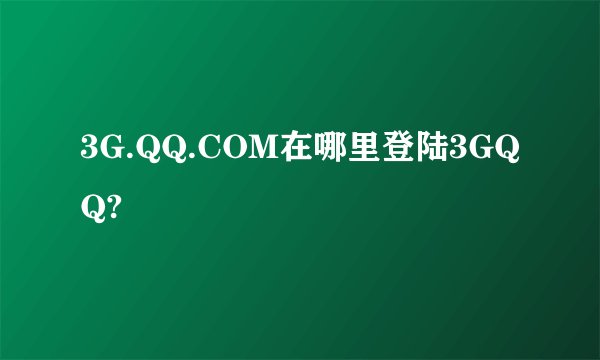 3G.QQ.COM在哪里登陆3GQQ?