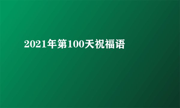 2021年第100天祝福语