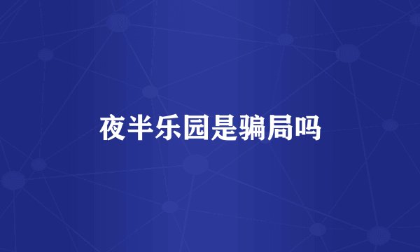 夜半乐园是骗局吗