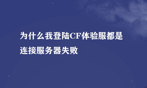为什么我登陆CF体验服都是连接服务器失败