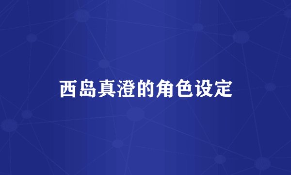 西岛真澄的角色设定