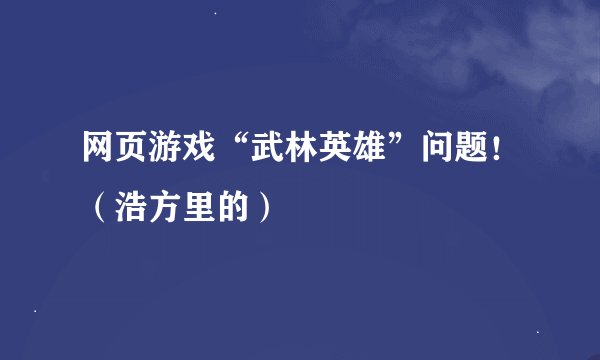 网页游戏“武林英雄”问题！（浩方里的）