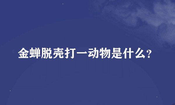 金蝉脱壳打一动物是什么？