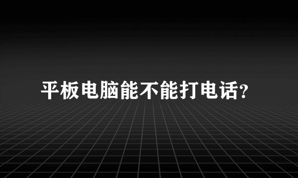 平板电脑能不能打电话？