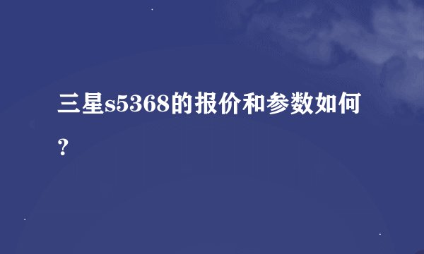 三星s5368的报价和参数如何？