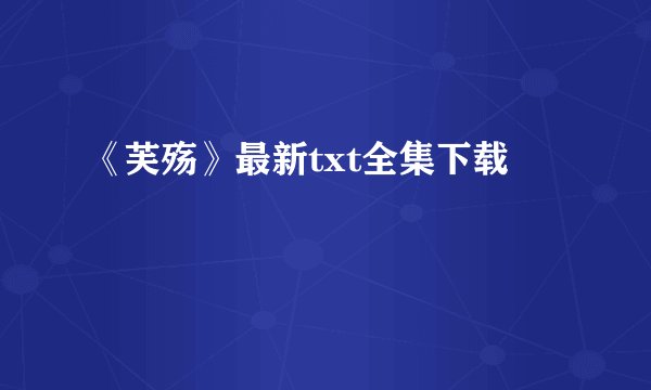 《芙殇》最新txt全集下载