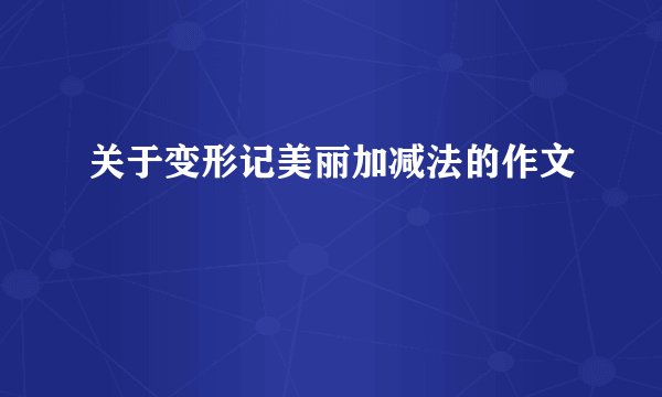 关于变形记美丽加减法的作文