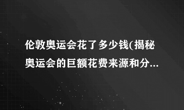 伦敦奥运会花了多少钱(揭秘奥运会的巨额花费来源和分配方式)
