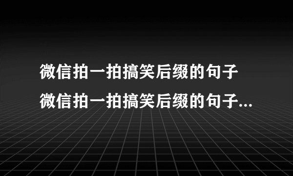 微信拍一拍搞笑后缀的句子 微信拍一拍搞笑后缀的句子怎么设置