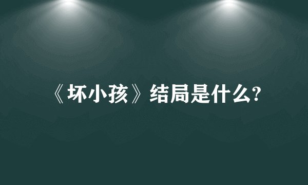 《坏小孩》结局是什么?