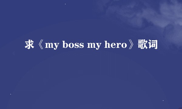 求《my boss my hero》歌词