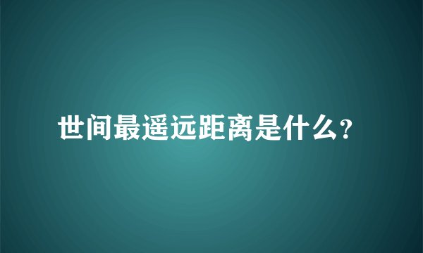 世间最遥远距离是什么？