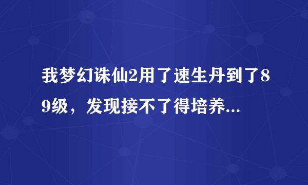 我梦幻诛仙2用了速生丹到了89级，发现接不了得培养液的那个任务了，怎么办？