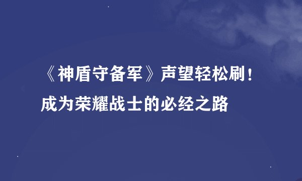 《神盾守备军》声望轻松刷！成为荣耀战士的必经之路