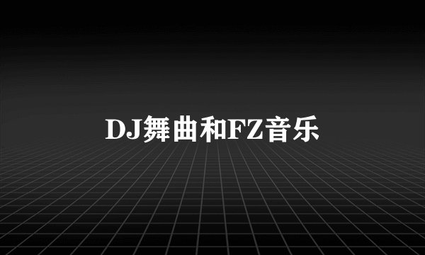 DJ舞曲和FZ音乐