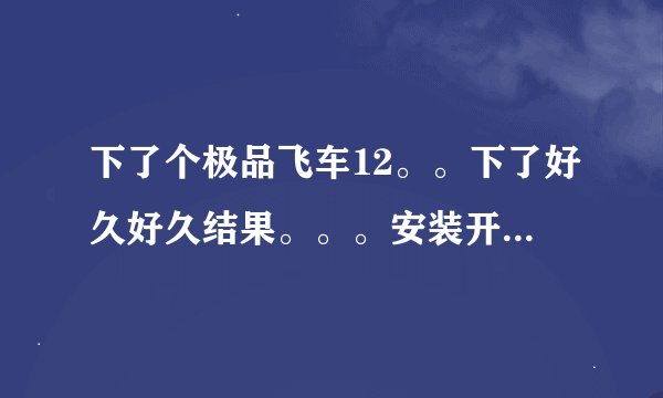 下了个极品飞车12。。下了好久好久结果。。。安装开始就弹出要什么序列号。。。求个序列号。。