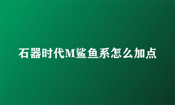 石器时代M鲨鱼系怎么加点