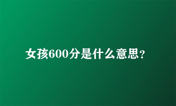 女孩600分是什么意思？