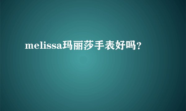 melissa玛丽莎手表好吗？