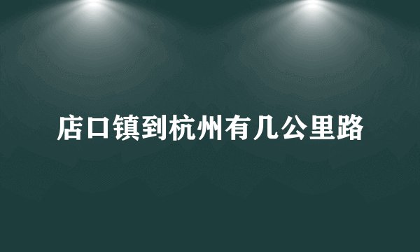 店口镇到杭州有几公里路