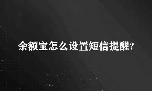 余额宝怎么设置短信提醒?