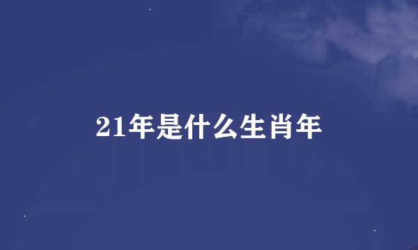 21年是什么生肖年