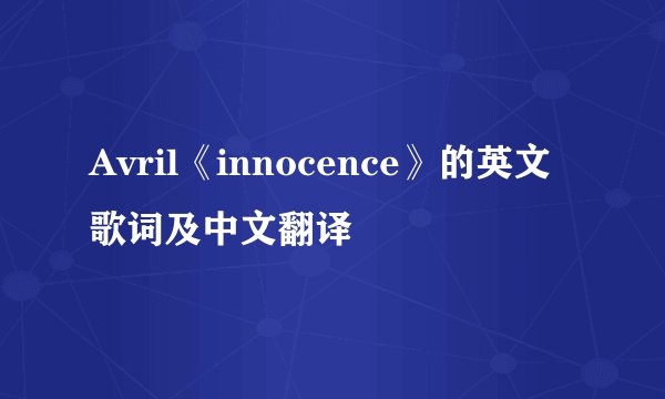 Avril《innocence》的英文歌词及中文翻译